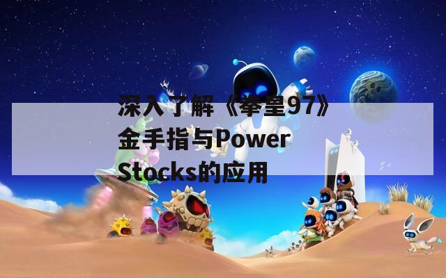 深入了解《拳皇97》金手指与Power Stocks的应用