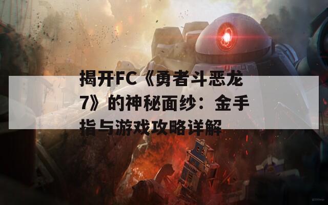 揭开FC《勇者斗恶龙7》的神秘面纱：金手指与游戏攻略详解