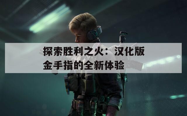 探索胜利之火：汉化版金手指的全新体验