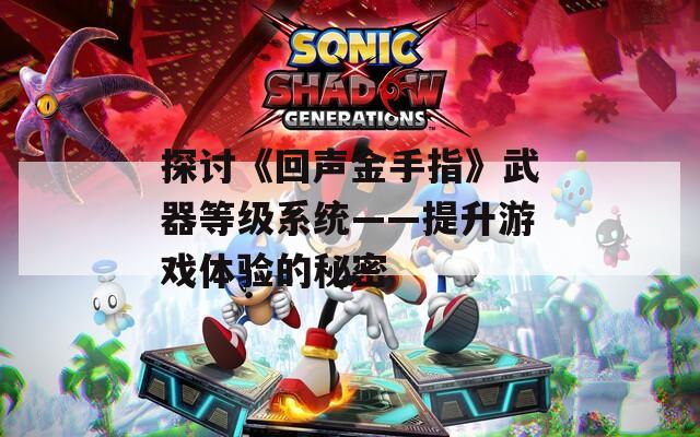 探讨《回声金手指》武器等级系统——提升游戏体验的秘密