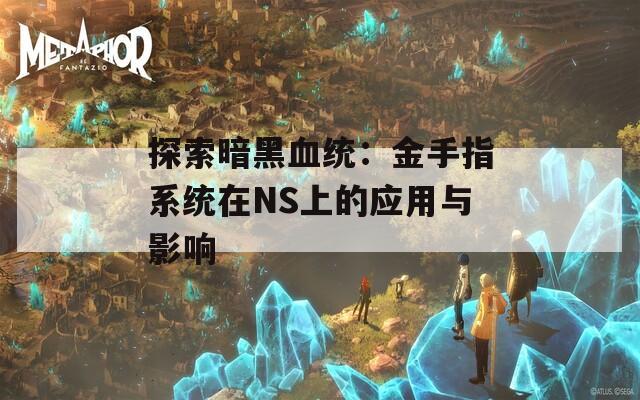 探索暗黑血统：金手指系统在NS上的应用与影响
