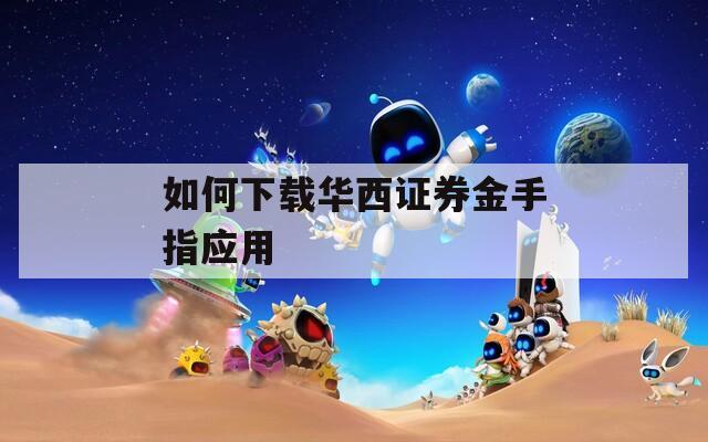 如何下载华西证券金手指应用