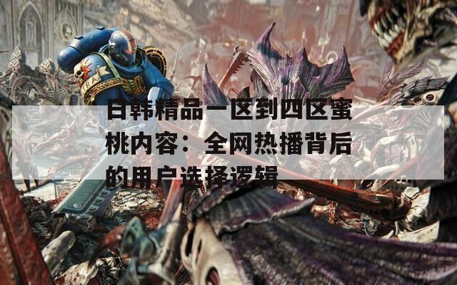日韩精品一区到四区蜜桃内容：全网热播背后的用户选择逻辑