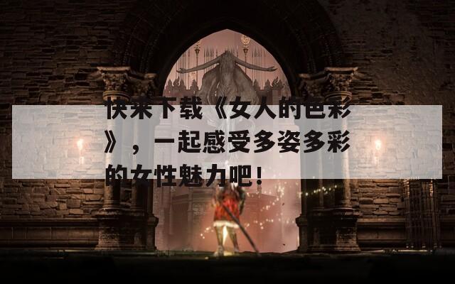 快来下载《女人的色彩》，一起感受多姿多彩的女性魅力吧！