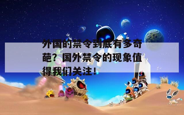 外国的禁令到底有多奇葩？国外禁令的现象值得我们关注！