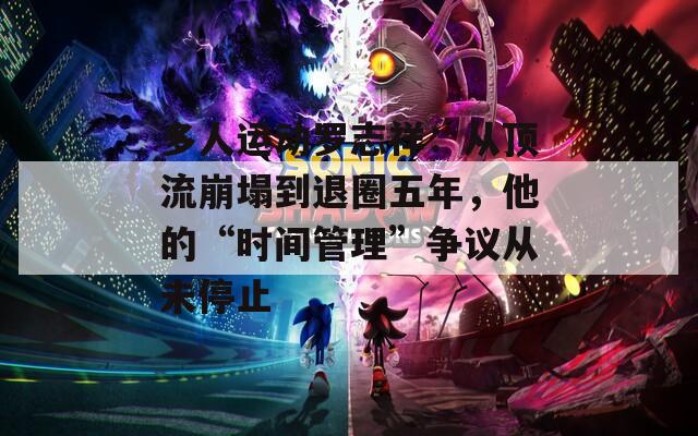 多人运动罗志祥：从顶流崩塌到退圈五年，他的“时间管理”争议从未停止