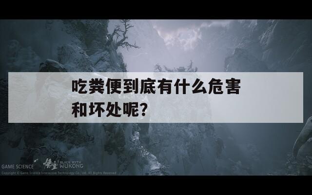 吃粪便到底有什么危害和坏处呢？