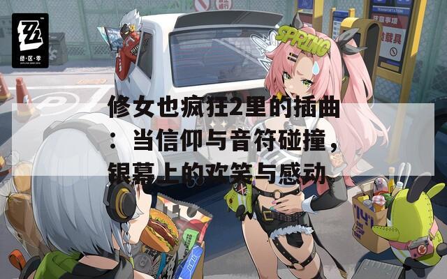 修女也疯狂2里的插曲：当信仰与音符碰撞，银幕上的欢笑与感动