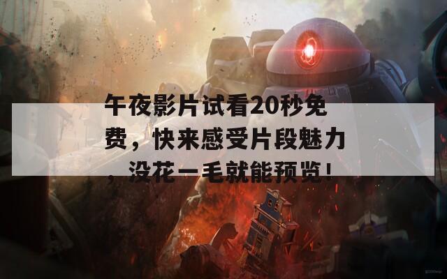 午夜影片试看20秒免费，快来感受片段魅力，没花一毛就能预览！