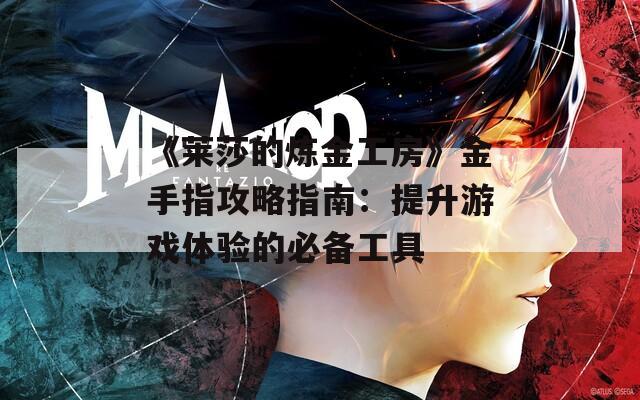 《莱莎的炼金工房》金手指攻略指南：提升游戏体验的必备工具
