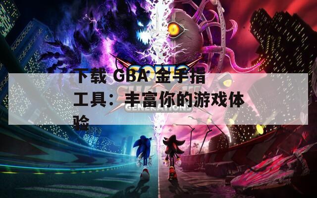 下载 GBA 金手指工具：丰富你的游戏体验