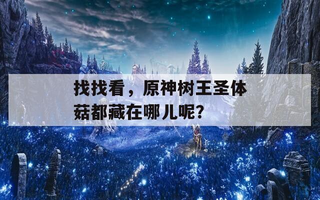 找找看，原神树王圣体菇都藏在哪儿呢？