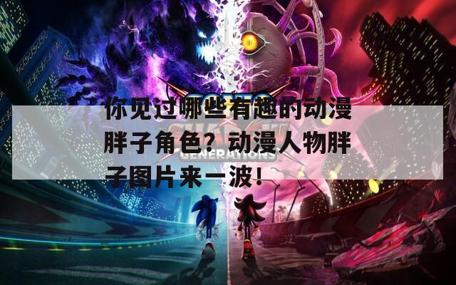 你见过哪些有趣的动漫胖子角色？动漫人物胖子图片来一波！