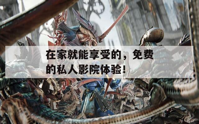 在家就能享受的，免费的私人影院体验！