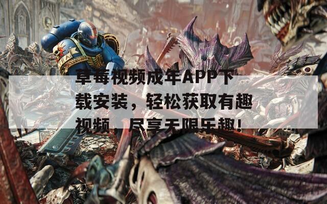 草莓视频成年APP下载安装，轻松获取有趣视频，尽享无限乐趣！