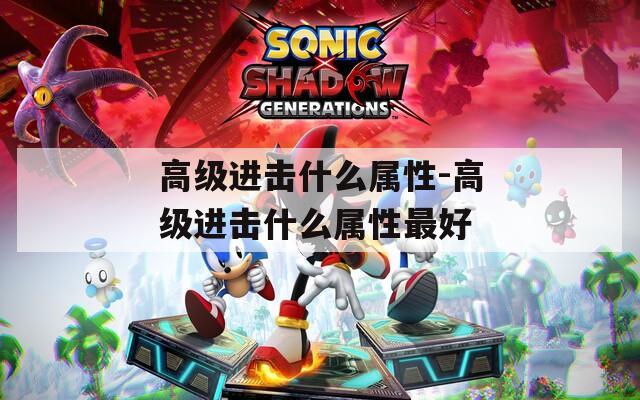 高级进击什么属性-高级进击什么属性最好