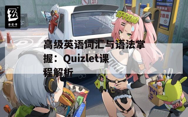 高级英语词汇与语法掌握：Quizlet课程解析