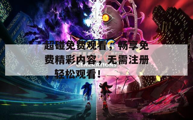超碰免费观看，畅享免费精彩内容，无需注册，轻松观看！