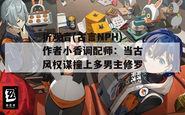折观音(古言NPH)作者小香调配师：当古风权谋撞上多男主修罗场