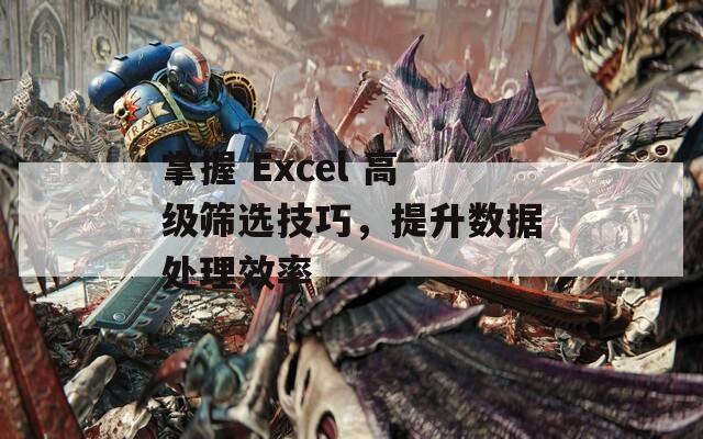 掌握 Excel 高级筛选技巧，提升数据处理效率