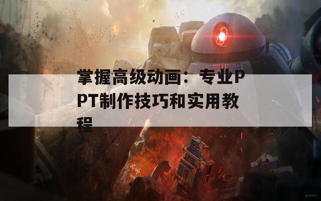 掌握高级动画：专业PPT制作技巧和实用教程