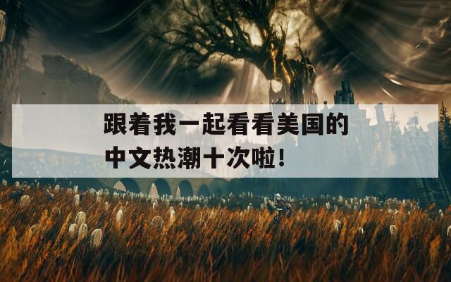 跟着我一起看看美国的中文热潮十次啦！