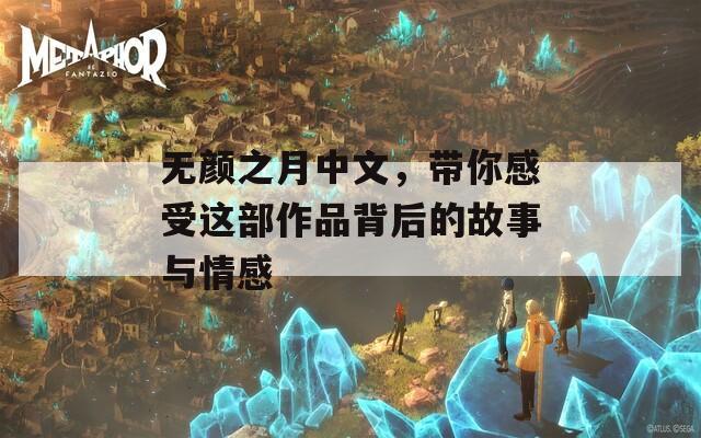 无颜之月中文，带你感受这部作品背后的故事与情感