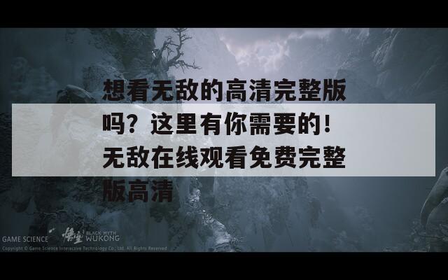想看无敌的高清完整版吗？这里有你需要的！无敌在线观看免费完整版高清