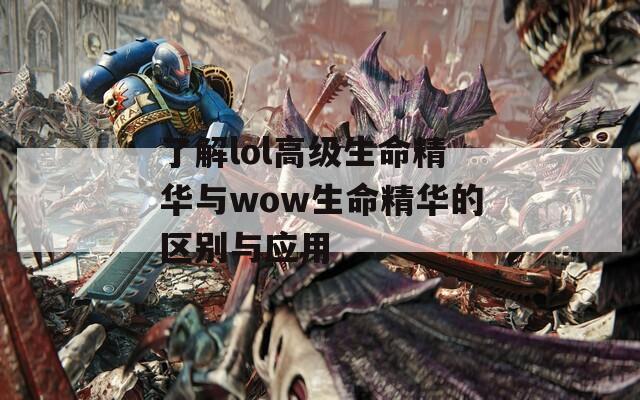 了解lol高级生命精华与wow生命精华的区别与应用