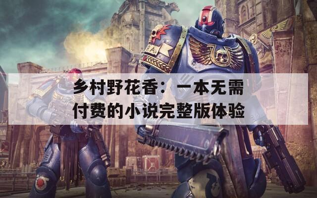乡村野花香：一本无需付费的小说完整版体验