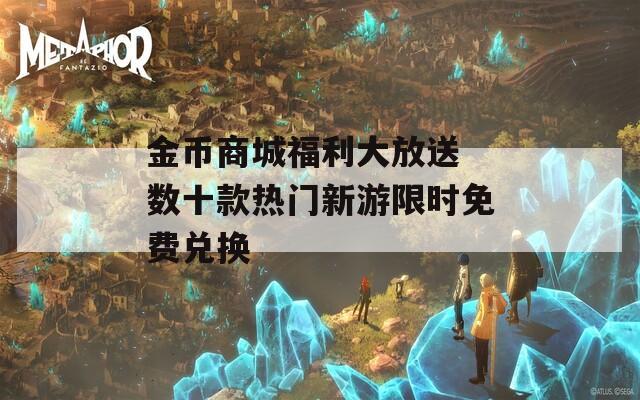 金币商城福利大放送 数十款热门新游限时免费兑换