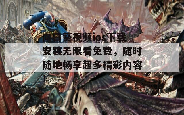 向日葵视频ios下载安装无限看免费，随时随地畅享超多精彩内容！