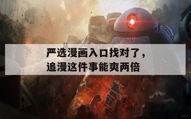 严选漫画入口找对了，追漫这件事能爽两倍