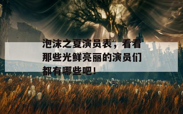 泡沫之夏演员表，看看那些光鲜亮丽的演员们都有哪些吧！
