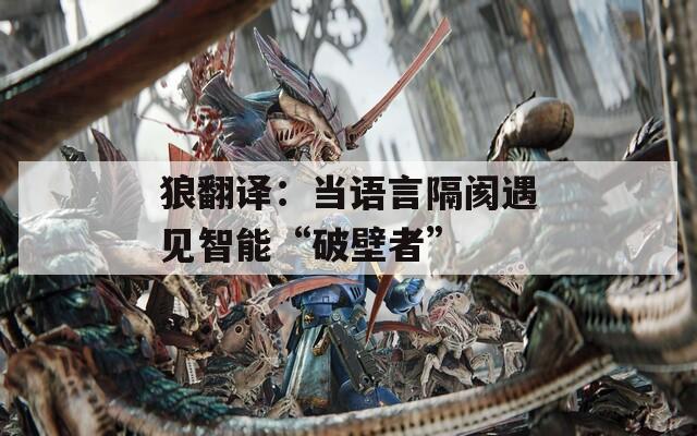 狼翻译：当语言隔阂遇见智能“破壁者”
