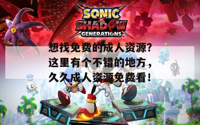 想找免费的成人资源？这里有个不错的地方，久久成人资源免费看！