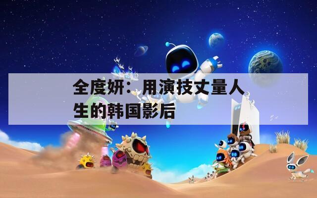 全度妍：用演技丈量人生的韩国影后
