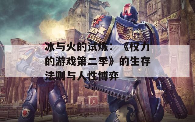 冰与火的试炼：《权力的游戏第二季》的生存法则与人性博弈