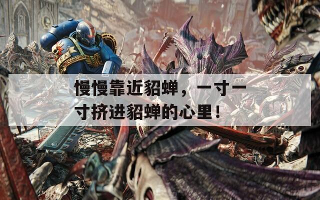慢慢靠近貂蝉，一寸一寸挤进貂蝉的心里！