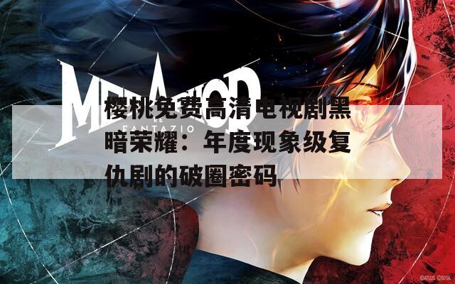 樱桃免费高清电视剧黑暗荣耀：年度现象级复仇剧的破圈密码