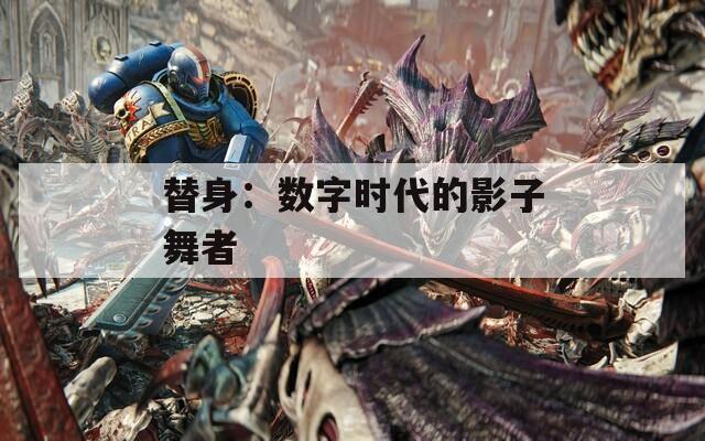 替身：数字时代的影子舞者