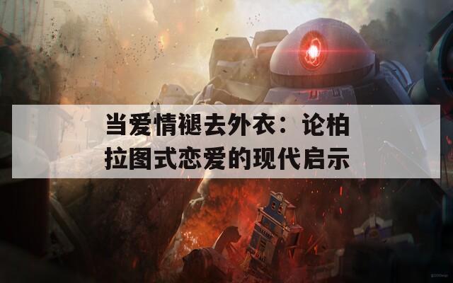 当爱情褪去外衣：论柏拉图式恋爱的现代启示