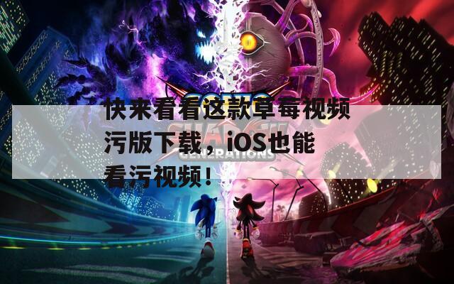 快来看看这款草莓视频污版下载，iOS也能看污视频！