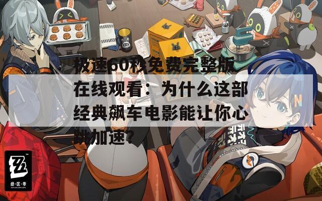 极速60秒免费完整版在线观看：为什么这部经典飙车电影能让你心跳加速？