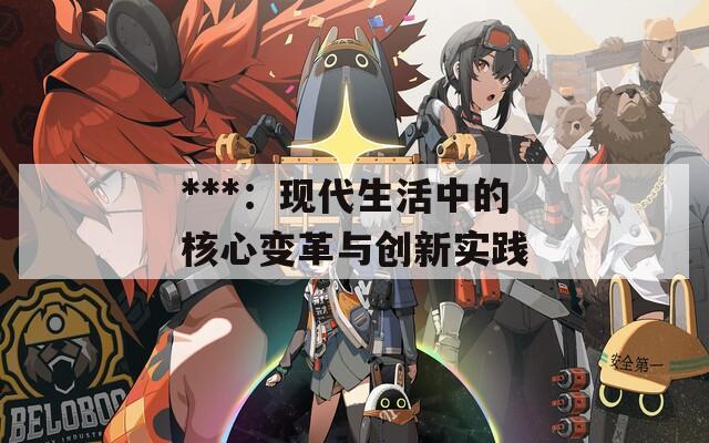 ***：现代生活中的核心变革与创新实践