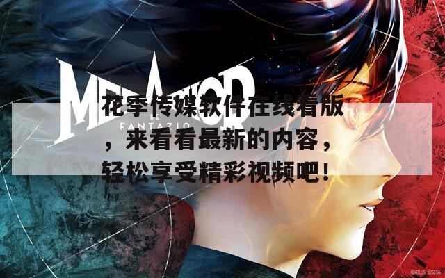 花季传媒软件在线看版，来看看最新的内容，轻松享受精彩视频吧！
