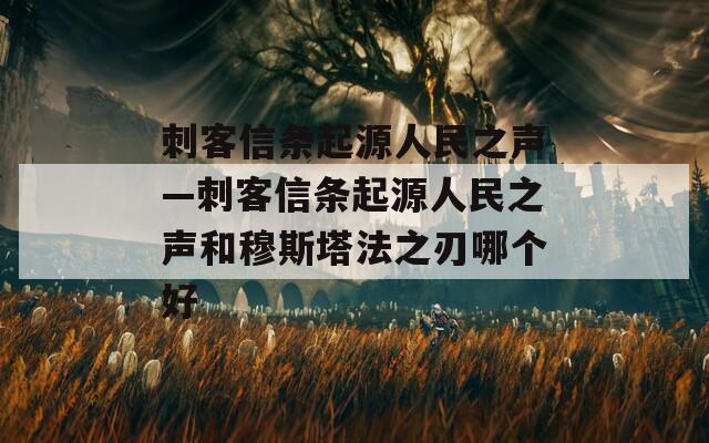刺客信条起源人民之声—刺客信条起源人民之声和穆斯塔法之刃哪个好