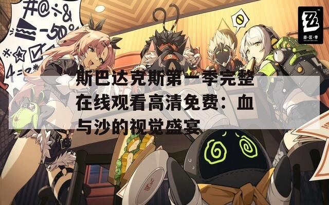 斯巴达克斯第一季完整在线观看高清免费：血与沙的视觉盛宴