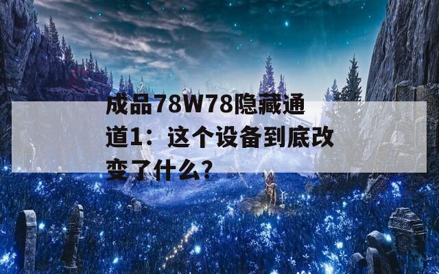 成品78W78隐藏通道1：这个设备到底改变了什么？