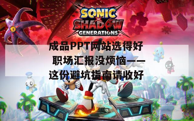 成品PPT网站选得好 职场汇报没烦恼——这份避坑指南请收好